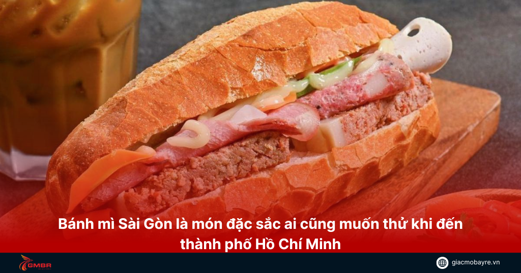 Bánh mì Sài Gòn là món ai cũng muốn thử khi đến thành phố Hồ Chí Minh