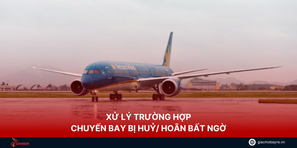 Xử lý chuyến bay bị huỷ/ hoãn bất ngờ