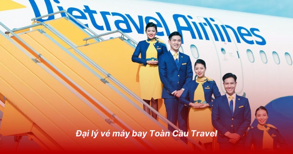 Đại lý vé máy bay uy tín tại Tây Ninh 3 Đại lý vé máy bay Toàn Cầu Travel