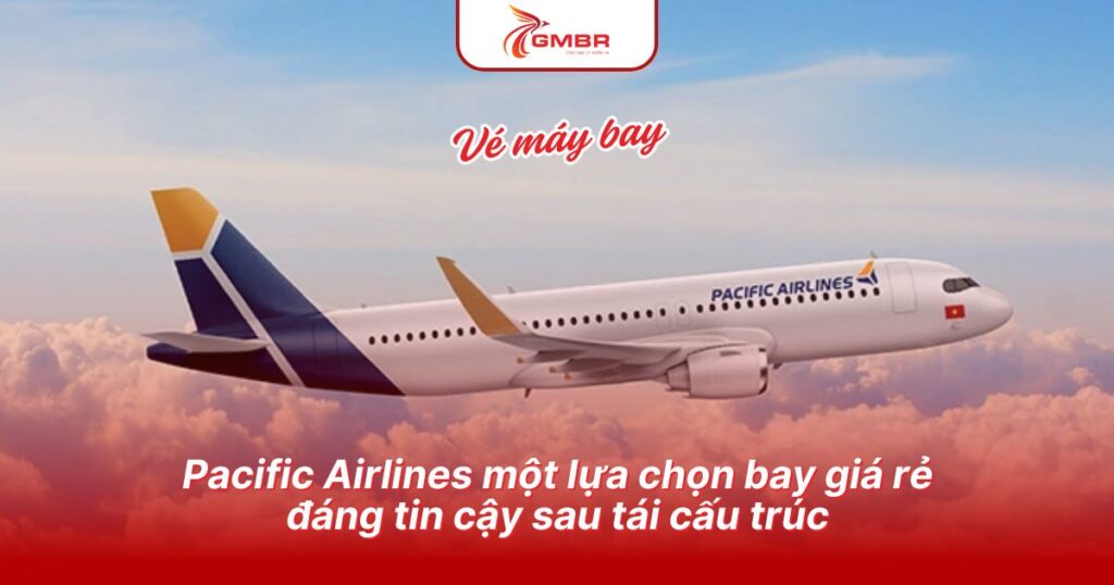 Pacific Airlines một lựa chọn bay giá rẻ đáng tin cậy sau tái cấu trúc