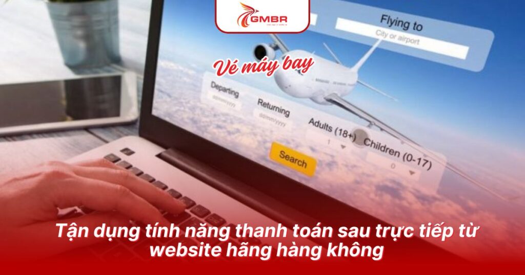 Cách đặt vé máy bay khi xin visa: Đặt vé máy bay không cần thanh toán & Hãng hàng không hoàn vé nếu mất visa 1 Tận dụng tính năng thanh toán sau trực tiếp từ website hãng hàng không