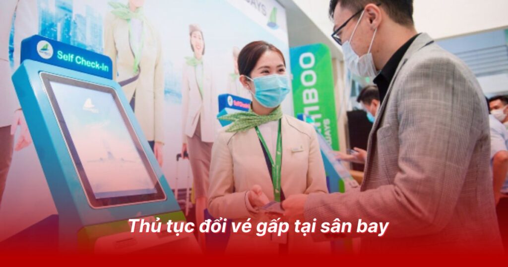 Thủ tục đổi vé gấp tại sân bay